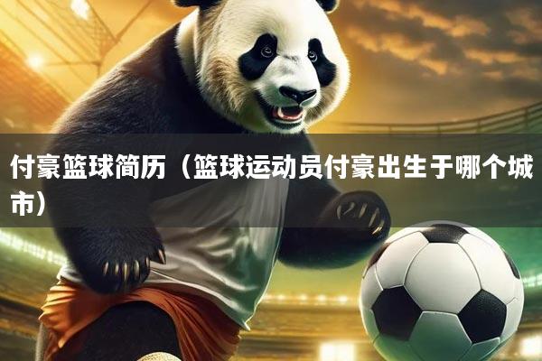 付豪篮球简历（篮球运动员付豪出生于哪个城市）