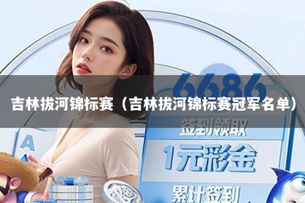 吉林拔河锦标赛（吉林拔河锦标赛冠军名单）