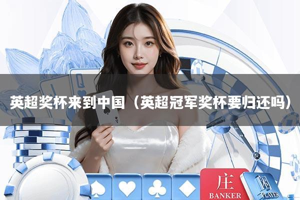 英超奖杯来到中国(英超冠军奖杯要归还吗)