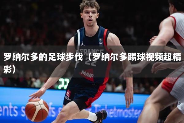 罗纳尔多的足球步伐(罗纳尔多踢球视频超精彩)