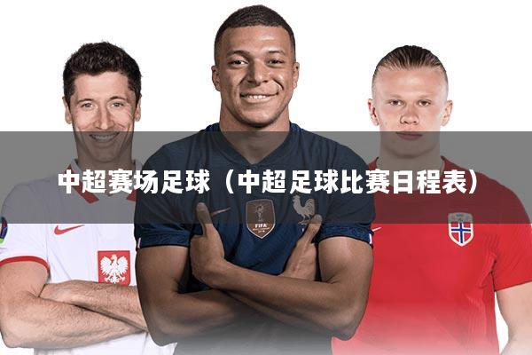中超赛场足球(中超足球比赛日程表)