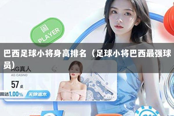 巴西足球小将身高排名(足球小将巴西最强球员)