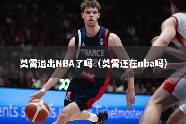 莫雷退出NBA了吗(莫雷还在nba吗)