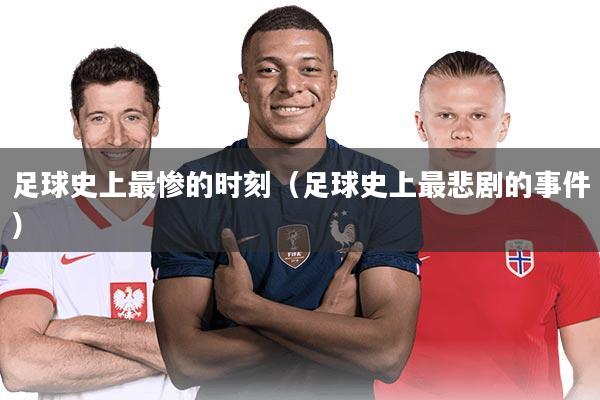 足球史上最惨的时刻（足球史上最悲剧的事件）
