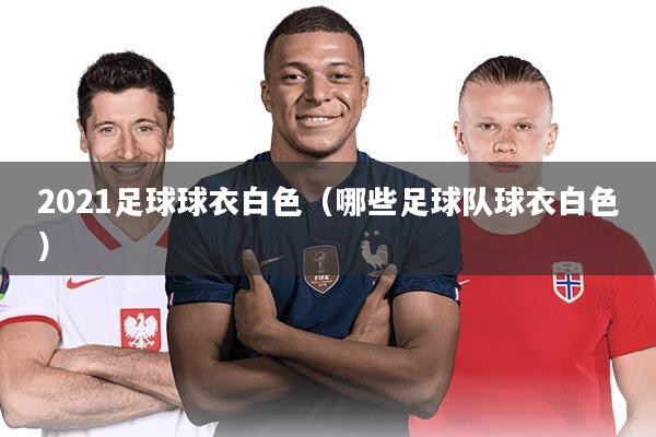 2021足球球衣白色（哪些足球队球衣白色）