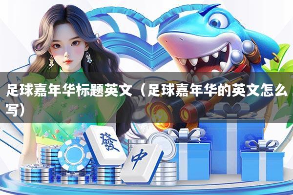 足球嘉年华标题英文（足球嘉年华的英文怎么写）