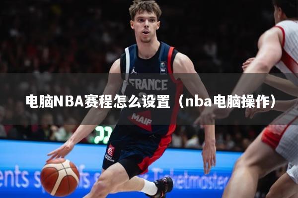 电脑NBA赛程怎么设置(nba电脑操作)